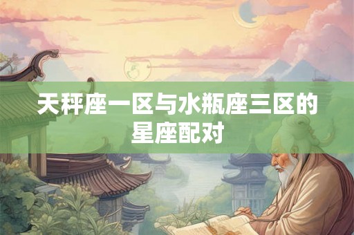 天秤座一区与水瓶座三区的星座配对