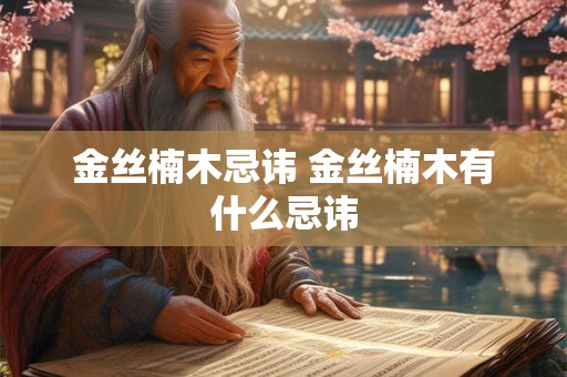 金丝楠木忌讳 金丝楠木有什么忌讳