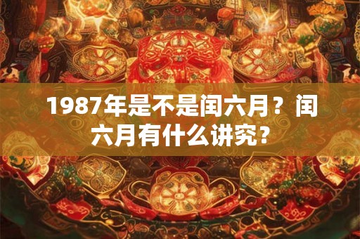 1987年是不是闰六月？闰六月有什么讲究？