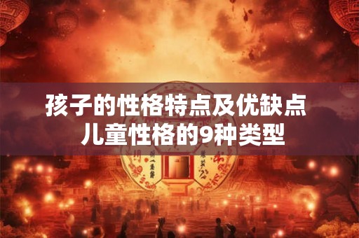 孩子的性格特点及优缺点  儿童性格的9种类型