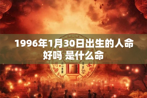 1996年1月30日出生的人命好吗 是什么命