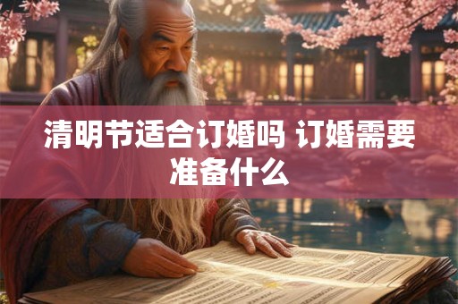 清明节适合订婚吗 订婚需要准备什么