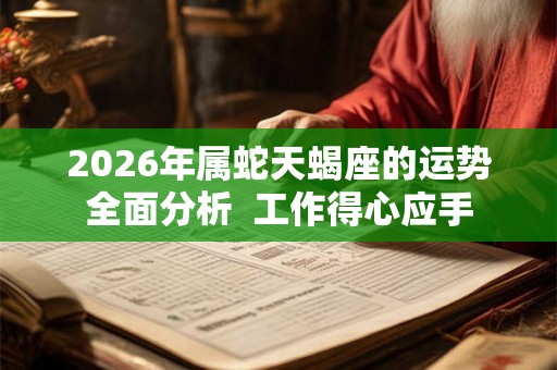 2026年属蛇天蝎座的运势全面分析  工作得心应手