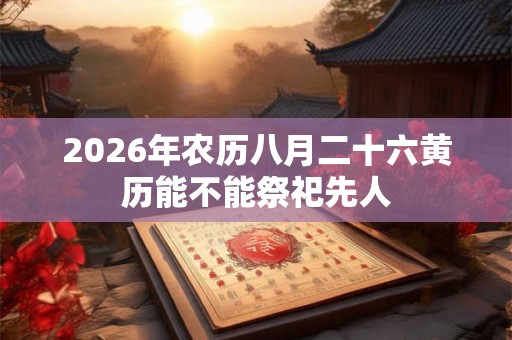 2026年农历八月二十六黄历能不能祭祀先人