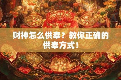 财神怎么供奉？教你正确的供奉方式！