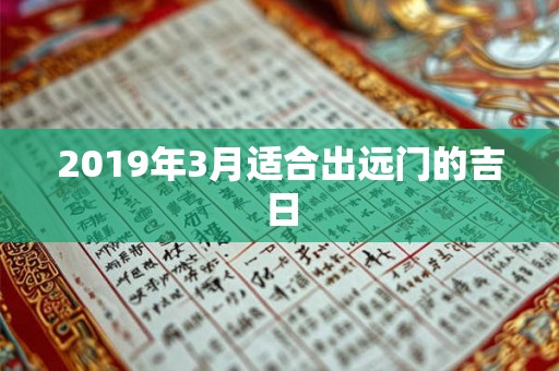 2019年3月适合出远门的吉日 2019年3月适合出远门的吉日