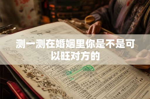 测一测在婚姻里你是不是可以旺对方的