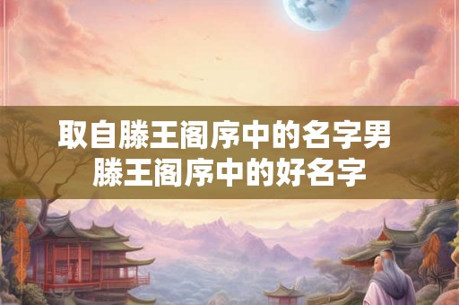 取自滕王阁序中的名字男 滕王阁序中的好名字