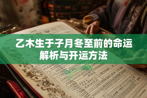 乙木生于子月冬至前的命运解析与开运方法