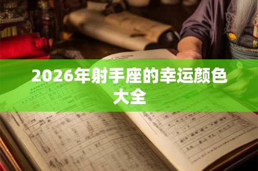 2026年射手座的幸运颜色大全 2026年射手座的幸运颜色大全