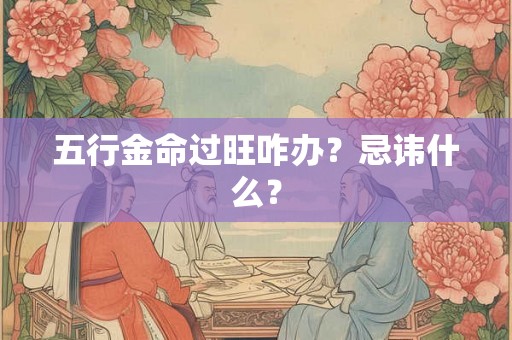 五行金命过旺咋办？忌讳什么？