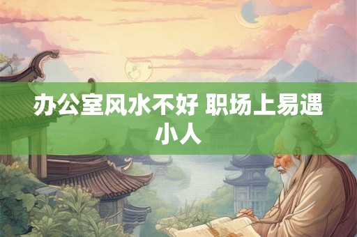 办公室风水不好 职场上易遇小人