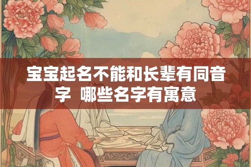宝宝起名不能和长辈有同音字  哪些名字有寓意