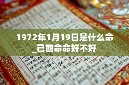 1972年1月19日是什么命_己酉命命好不好
