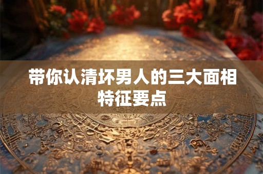 带你认清坏男人的三大面相特征要点