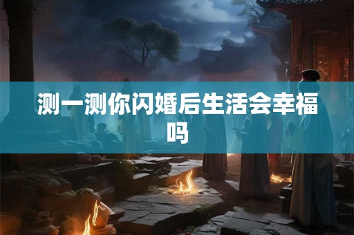 测一测你闪婚后生活会幸福吗