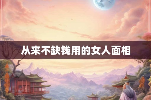 从来不缺钱用的女人面相