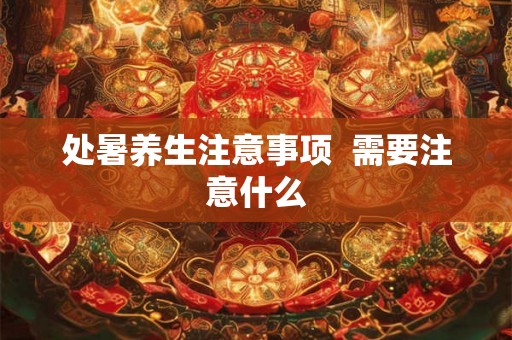 处暑养生注意事项  需要注意什么