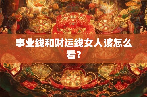 事业线和财运线女人该怎么看? 事业线和财运线女人该怎么看?