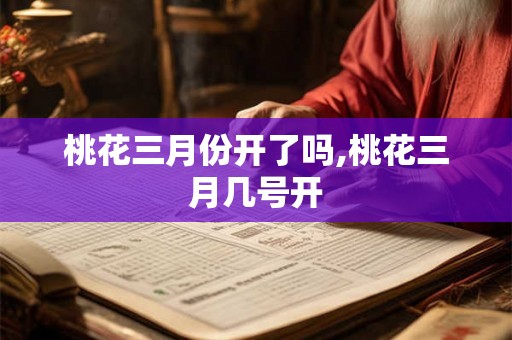 桃花三月份开了吗,桃花三月几号开