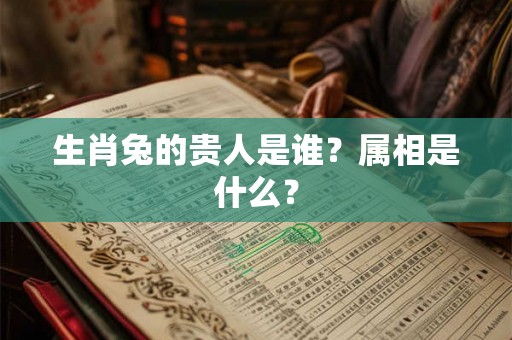 生肖兔的贵人是谁？属相是什么？