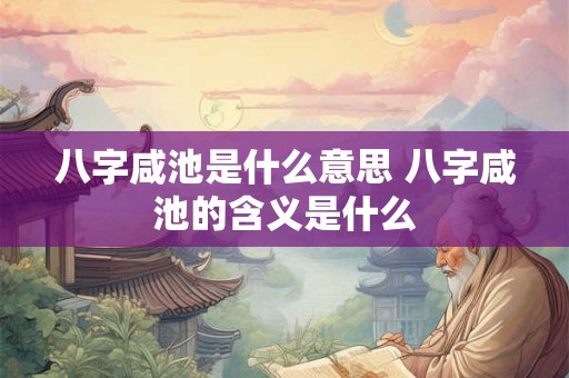 八字咸池是什么意思 八字咸池的含义是什么 八字咸池是什么意思 八字咸池的含义是什么