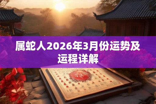 属蛇人2026年3月份运势及运程详解
