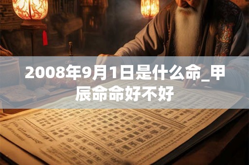 2008年9月1日是什么命_甲辰命命好不好