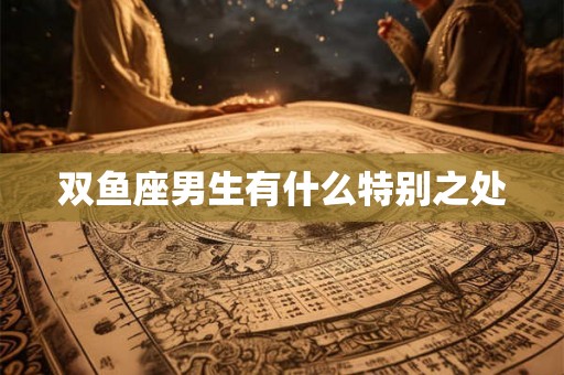 双鱼座男生有什么特别之处