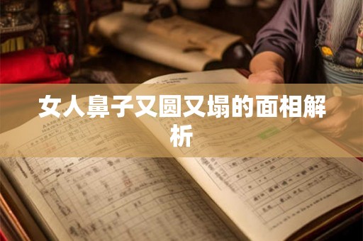女人鼻子又圆又塌的面相解析