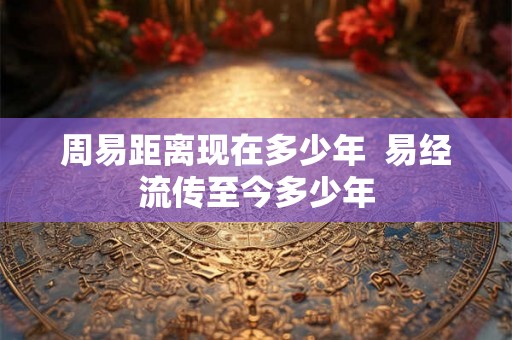 周易距离现在多少年  易经流传至今多少年