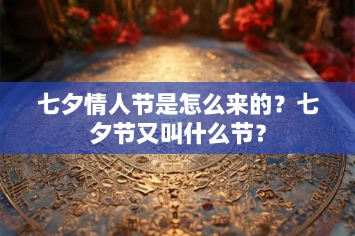 七夕情人节是怎么来的？七夕节又叫什么节？