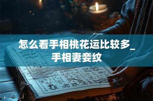 怎么看手相桃花运比较多_手相妻妾纹