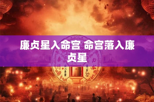 廉贞星入命宫 命宫落入廉贞星
