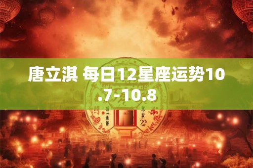 唐立淇 每日12星座运势10.7-10.8