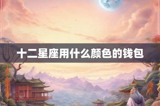 十二星座用什么颜色的钱包