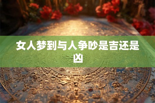 女人梦到与人争吵是吉还是凶
