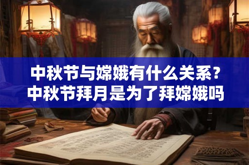 中秋节与嫦娥有什么关系？中秋节拜月是为了拜嫦娥吗？