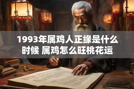 1993年属鸡人正缘是什么时候 属鸡怎么旺桃花运