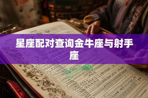 星座配对查询金牛座与射手座 星座配对查询金牛座与射手座