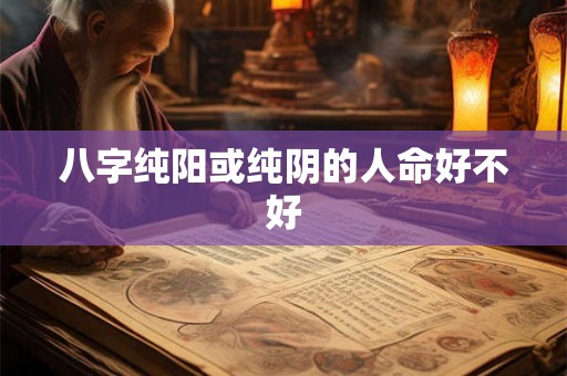 八字纯阳或纯阴的人命好不好