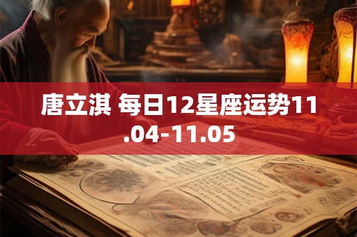 唐立淇 每日12星座运势11.04-11.05 唐立淇 每日12星座运势11.04-11.05