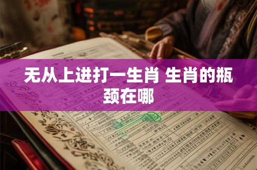 无从上进打一生肖 生肖的瓶颈在哪