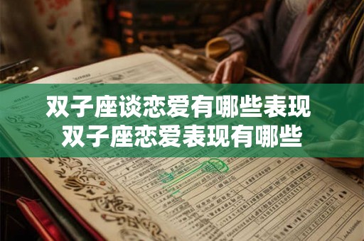 双子座谈恋爱有哪些表现 双子座恋爱表现有哪些