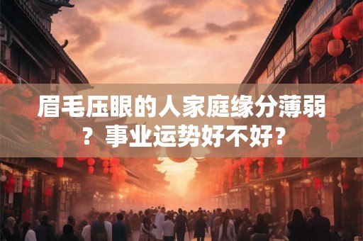 眉毛压眼的人家庭缘分薄弱？事业运势好不好？