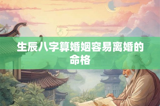 生辰八字算婚姻容易离婚的命格