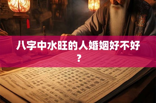 八字中水旺的人婚姻好不好？