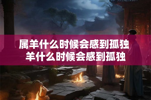 属羊什么时候会感到孤独 羊什么时候会感到孤独