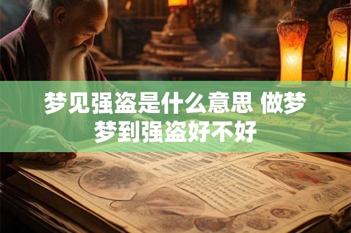 梦见强盗是什么意思 做梦梦到强盗好不好 梦见强盗是什么意思 做梦梦到强盗好不好