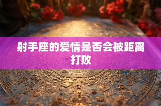 射手座的爱情是否会被距离打败